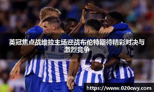 英冠焦点战维拉主场迎战布伦特期待精彩对决与激烈竞争