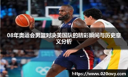 08年奥运会男篮对决美国队的精彩瞬间与历史意义分析