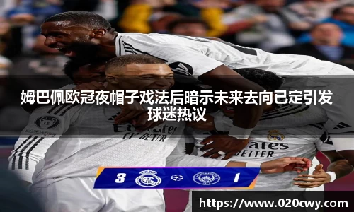 姆巴佩欧冠夜帽子戏法后暗示未来去向已定引发球迷热议