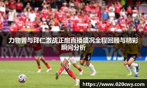 力物普与拜仁激战正酣直播盛况全程回顾与精彩瞬间分析