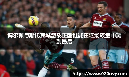 博尔顿与斯托克城激战正酣谁能在这场较量中笑到最后