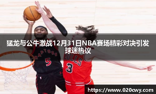 猛龙与公牛激战12月31日NBA赛场精彩对决引发球迷热议