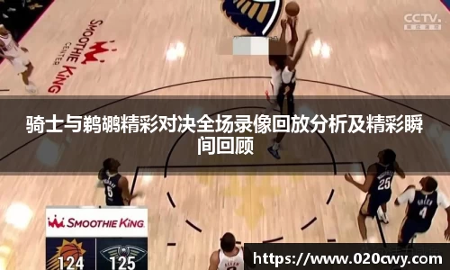 骑士与鹈鹕精彩对决全场录像回放分析及精彩瞬间回顾