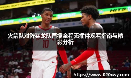 火箭队对阵猛龙队直播全程无插件观看指南与精彩分析