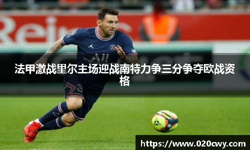 法甲激战里尔主场迎战南特力争三分争夺欧战资格