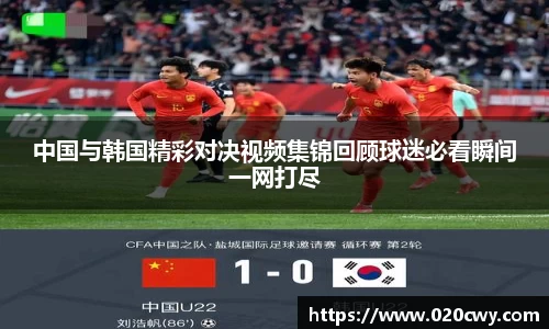 中国与韩国精彩对决视频集锦回顾球迷必看瞬间一网打尽