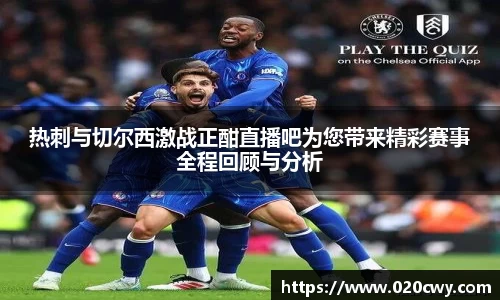热刺与切尔西激战正酣直播吧为您带来精彩赛事全程回顾与分析